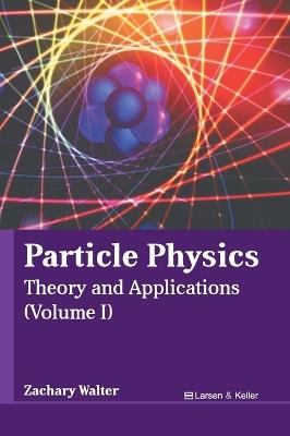 Particle Physics: Theory and Applications (Volume I) - cover