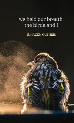 we held our breath, the birds and I - S Hazen Guthrie - cover