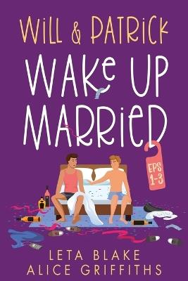 Will & Patrick Wake Up Married, Episodes 1-3: Will & Patrick Wake up Married, Will & Patrick Meet the Family, Will & Patrick Do the Holidays - Leta Blake,Alice Griffiths - cover