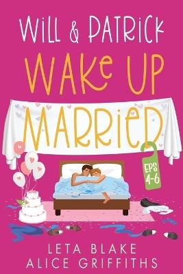 Will & Patrick Wake up Married, Episodes 4 - 6: Will & Patrick Fight Their Feelings, Will & Patrick Meet the Mob, Will & Patrick's Happy Ending - Leta Blake,Alice Griffiths - cover