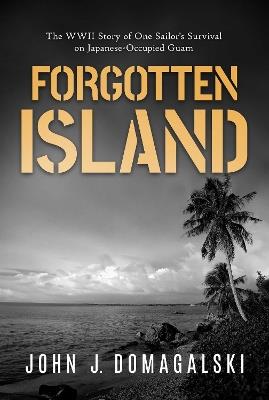 Forgotten Island: The WWII Story of One Sailor's Survival on Japanese-Occupied Guam - John J. Domagalski - cover