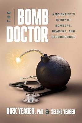 The Bomb Doctor: A Scientist's Story of Bombers, Beakers, and Bloodhounds - Kirk Yeager,Selene Yeager - cover