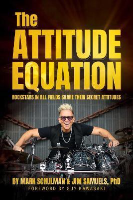 The Attitude Equation: Rockstars in All Fields Share Their Secret Attitudes - Mark Schulman,Jim Samuels - cover