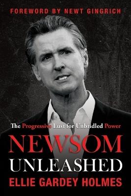 Newsom Unleashed: The Progressive Lust for Unbridled Power - Ellie Gardey Holmes - cover