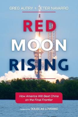 Red Moon Rising: How America Will Beat China on the Final Frontier - Greg Autry,Peter Navarro - cover