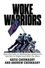 Woke Warriors: How the Left Is Destroying America's Ability to Fight and Win Its Wars