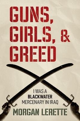 Guns, Girls, and Greed: I Was a Blackwater Mercenary in Iraq - Morgan Lerette - cover