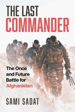 The Last Commander: The Once and Future Battle for Afghanistan