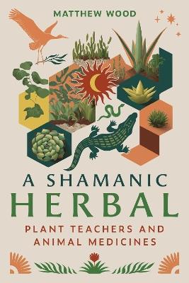 A Shamanic Herbal: Plant Teachers and Animal Medicines - Matthew Wood - cover