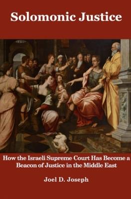 Solomonic Justice: How the Israeli Supreme Court Has Become a Beacon of Justice in the Middle East - Joel Joseph - cover