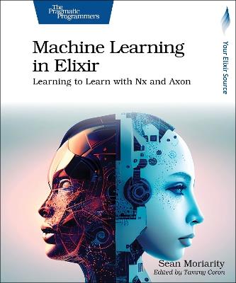 Machine Learning in Elixir: Learning to Learn with Nx and Axon - Sean Moriarity - cover