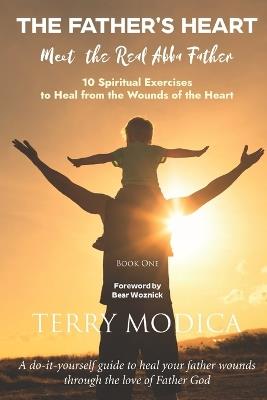 The Father's Heart: Meet the Real Abba Father: Book One: 10 Spiritual Exercises to Heal from the Wounds of the Heart - Terry A Modica - cover