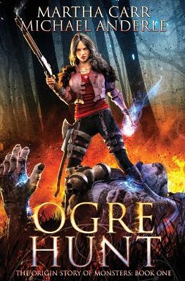 Ogre Hunt: The Origin Story of Monsters Book 1 - Martha Carr,Michael Anderle - cover