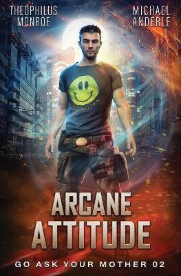 Arcane Attitude: Go Ask Your Mother Book 2 - Theophilus Monroe,Michael Anderle - cover