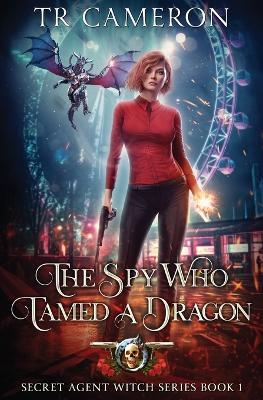 The Spy Who Tamed A Dragon: Secret Agent Witch Book 1 - T R Cameron,Martha Carr - cover