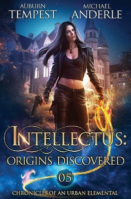 Intellectus: Origins Discovered: Chronicles of an Urban Elemental Book 5 - Auburn Tempest,Michael Anderle - cover