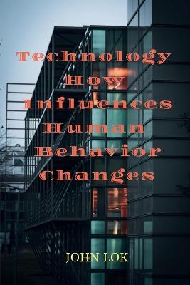 Technology How Influences Human Behavior Changes - John Lok - cover