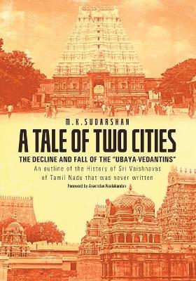 A Tale of Two Cities: THE DECLINE AND FALL OF THE "UBAYA-VEDANTINS" An outline of the History of Sri Vaishnavas of Tamil Nadu that was never written - M K Sudarshan - cover