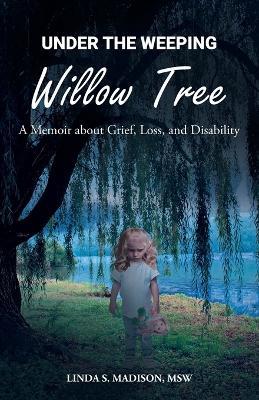 Under the Weeping Willow Tree: A Memoir about Grief, Loss, and Disability - Msw Linda S Madison - cover