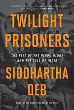 Twilight Prisoners: The Rise of the Hindu Right and the Fall of Democracy in India