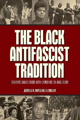 The Black Antifascist Tradition: Fighting Back From Anti-Lynching to Abolition - Jeanelle K. Hope,Bill V. Mullen - cover