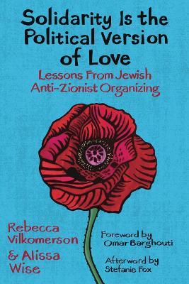 Solidarity Is the Political Version of Love: Lessons from Jewish Anti-Zionist Organizing - Rebecca Vilkomerson,Alissa Wise - cover