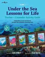 Under the Sea: Lessons for Life: Teacher + Counselor Activity Guide - Integrating Social-Emotional Growth and Academic Development Volume 1