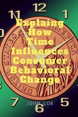 Explaing How Time Influences Consumer Behavioral Change - John Lok - cover