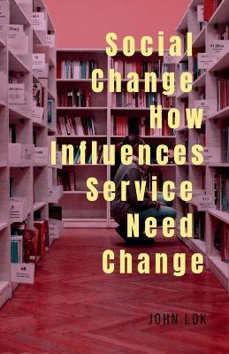 Social Change How Influences Service Need Change - John Lok - cover