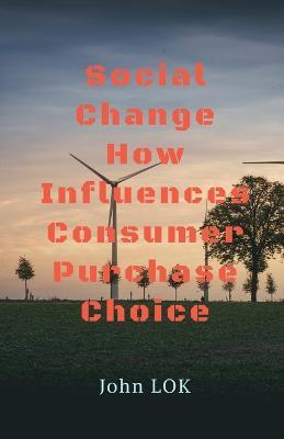 Social Change How Influences Consumer Purchase Choice - John Lok - cover