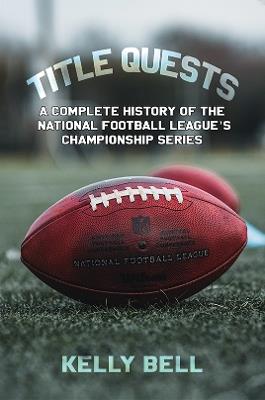 Title Quests: A Complete History of the National Football League's Championship Series - Kelly Bell - cover