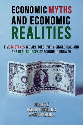 Economic Myths and Economic Realities: Five Mistakes We Are Told Every Single Day, and the Real Sources of Economic Growth - Jorge Sá,Paulo Rodrigues,Magda Pereira - cover