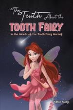 The Truth About the Tooth Fairy: In the Words of the Tooth Fairy Herself