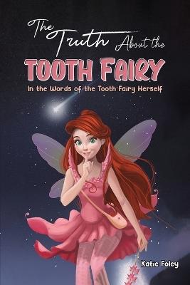 The Truth About the Tooth Fairy: In the Words of the Tooth Fairy Herself - Katie Foley - cover