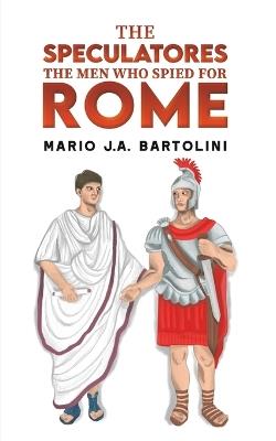 The Speculatores: The Men Who Spied for Rome - Mario J.A. Bartolini - cover