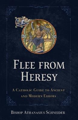 Flee from Heresy: A Catholic Guide to Ancient and Modern Errors - Bishop Athanasius Schneider - cover