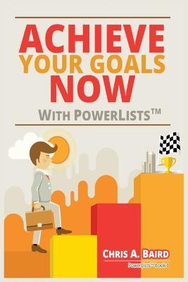 Achieve Your Goals Now With PowerLists(TM) - Chris a Baird - cover