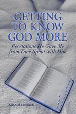 Getting to Know God More: Revelations He Gave Me from Time Spent with Him