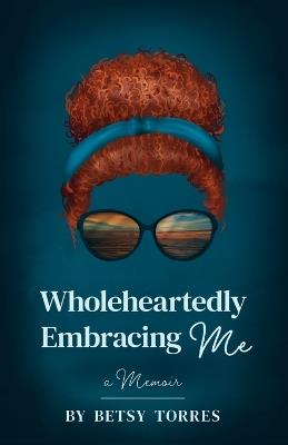 Wholeheartedly Embracing Me - Betsy Torres - cover