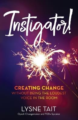 Instigator!: Creating Change without Being the Loudest Voice in the Room - Lysne K Tait - cover