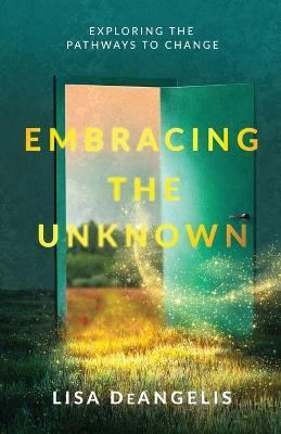 Embracing the Unknown: Exploring the Pathways to Change - Lisa Deangelis - cover