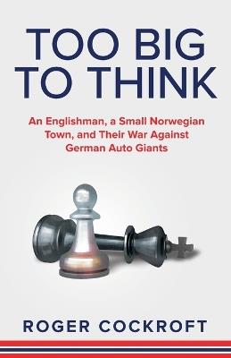 Too Big to Think: An Englishman, a Small Norwegian Town, and Their War Against German Auto Giants - Roger Cockroft - cover