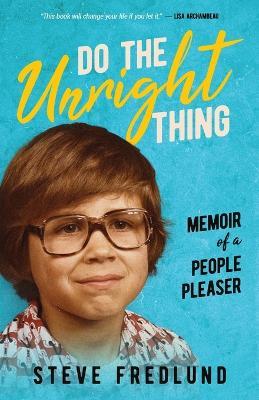 Do the Unright Thing: Memoir of a People Pleaser - Steve Fredlund - cover