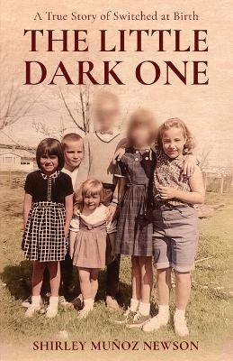 The Little Dark One: A True Story of Switched at Birth - Shirley Munoz Newson - cover