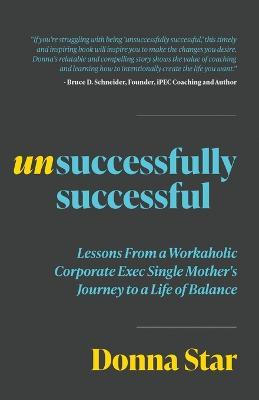 Unsuccessfully Successful: Lessons from a Workaholic Corporate Exec Single Mother's Journey to a Life of Balance - Donna Star - cover