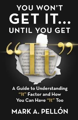 You Won't Get It...Until You Get "It": A Guide to Understanding "It" Factor and How You Can Have "It" Too - Mark A Pellón - cover