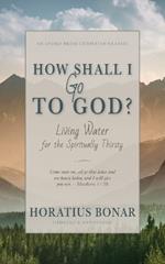 How Shall I Go To God?: Living Water for the Spiritually Thirsty