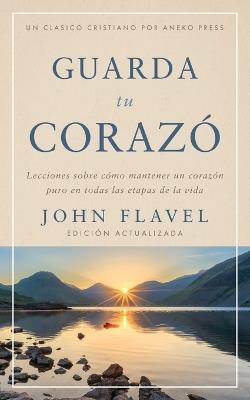 Guarda tu corazón: Lecciones sobre cómo mantener un corazón puro en todas las etapas de la vida - John Flavel - cover