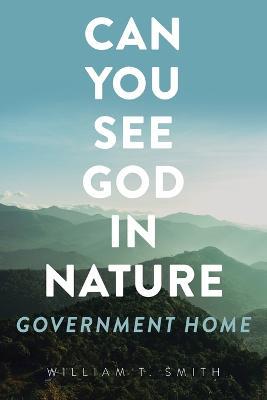 Can You See God in Nature: Government Home - William T Smith - cover