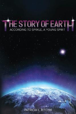 The Story of Earth: According to Sprkle, A Young Spirit - Patricia L Ritchie - cover